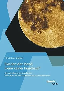 E-Book (pdf) Existiert der Mond, wenn keiner hinschaut? Über die Illusion der Objektivität und warum die Welt untrennbar mit uns verbunden ist von Christian Zippel