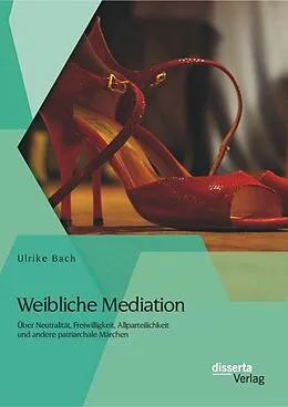 PDF Weibliche Mediation: Über Neutralität, Freiwilligkeit, Allparteilichkeit und andere patriarchale Märchen von Ulrike Bach