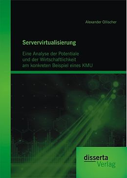 E-Book (pdf) Servervirtualisierung: Eine Analyse der Potentiale und der Wirtschaftlichkeit am konkreten Beispiel einesKMU von Alexander Ollischer