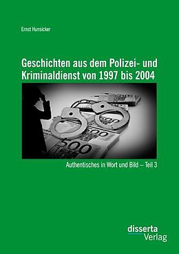 Kartonierter Einband Geschichten aus dem Polizei- und Kriminaldienst von 1997 bis 2004: Authentisches in Wort und Bild   Teil 3 von Ernst Hunsicker
