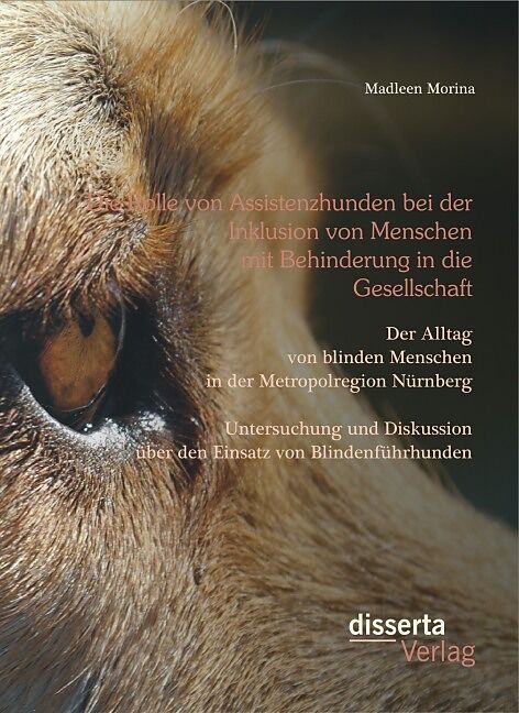 Die Rolle von Assistenzhunden bei der Inklusion von Menschen mit Behinderung in die Gesellschaft. Der Alltag von blinden Menschen in der Metropolregion Nürnberg   Untersuchung und Diskussion über den Einsatz von Blindenführhunden