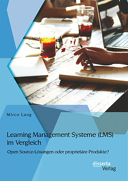Kartonierter Einband Learning Management Systeme (LMS) im Vergleich: Open Source-Lösungen oder proprietäre Produkte? von Mirco Lang