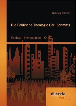 E-Book (pdf) Die Politische Theologie Carl Schmitts: Kontext - Interpretation - Kritik von Wolfgang Spindler