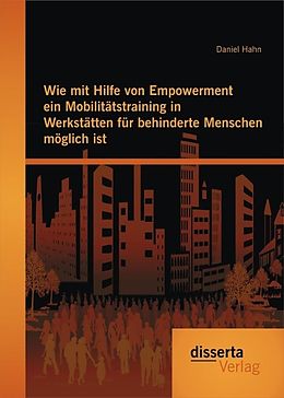 E-Book (pdf) Wie mit Hilfe von Empowerment ein Mobilitätstraining in Werkstätten für behinderte Menschen möglich ist von Daniel Hahn