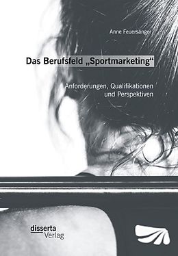 E-Book (pdf) Das Berufsfeld "Sportmarketing": Anforderungen, Qualifikationen und Perspektiven von Anne Feuersänger