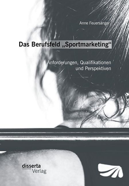 Das Berufsfeld "Sportmarketing": Anforderungen, Qualifikationen und Perspektiven