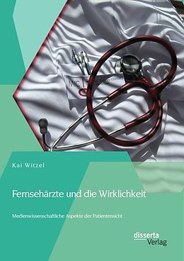 E-Book (pdf) Fernsehärzte und die Wirklichkeit - Medienwissenschaftliche Aspekte der Patientensicht von Kai Witzel