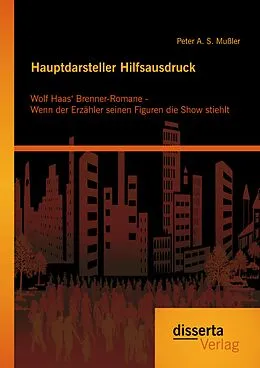E-Book (pdf) Hauptdarsteller Hilfsausdruck: Wolf Haas' Brenner-Romane - Wenn der Erzähler seinen Figuren die Show stiehlt von Peter A. S. Mußler