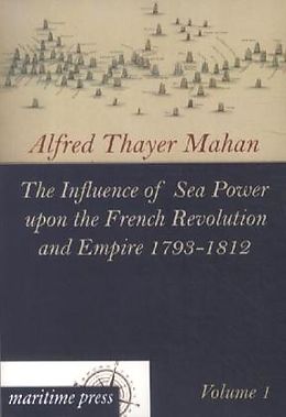 Kartonierter Einband The Influence of Sea Power upon the French Revolution and Empire 1793-1812 von Alfred Thayer Mahan