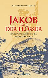 E-Book (epub) Jakob der Flößer vom Schwarzwald und Rhein: Historischer Roman von Henrik von Köller