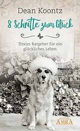 E-Book (epub) 8 SCHRITTE ZUM GLÜCK. Trixies Ratgeber für ein glückliches Leben von Dean Koontz, Trixie Koontz