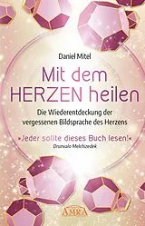 Fester Einband MIT DEM HERZEN HEILEN: Die Wiederentdeckung der vergessenen Bildsprache des Herzens von Daniel Mitel