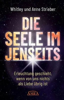 E-Book (epub) DIE SEELE IM JENSEITS. Erleuchtung geschieht, wenn von uns nichts als Liebe übrig ist von Whitley Strieber, Anne Strieber