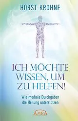 E-Book (epub) ICH MÖCHTE WISSEN, UM ZU HELFEN! Wie mediale Durchgaben die Heilung unterstützen (Erstveröffentlichung) von Horst Krohne