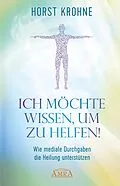 E-Book (epub) ICH MÖCHTE WISSEN, UM ZU HELFEN! Wie mediale Durchgaben die Heilung unterstützen (Erstveröffentlichung) von Horst Krohne