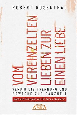 Fester Einband VOM VEREINZELTEN LIEBEN ZUR EINEN LIEBE. Vergib die Trennung und erwache zur Ganzheit. Nach den Prinzipien von »Ein Kurs in Wundern®« von Robert Rosenthal