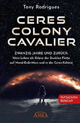 E-Book (epub) CERES COLONY CAVALIER. Zwanzig Jahre und zurück: Mein Leben als Sklave der Dunklen Flotte auf Mond-Erde-Mars und in der Ceres-Kolonie [Tatsachen-Bericht] von Tony Rodrigues