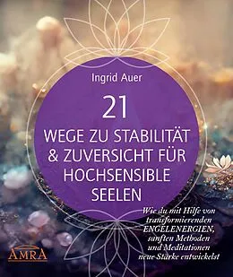 E-Book (epub) 21 WEGE ZU STABILITÄT & ZUVERSICHT FÜR HOCHSENSIBLE SEELEN: Wie du mit Hilfe von transformierenden Engelenergien, Ritualen und Visualisierungen neue Stärke entwickelst von Ingrid Auer