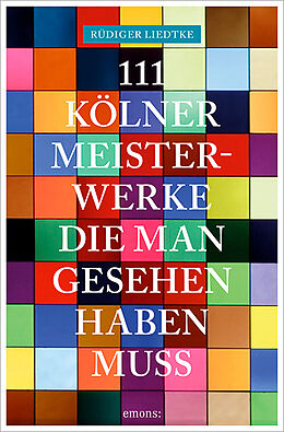 Kartonierter Einband 111 Kölner Meisterwerke, die man gesehen haben muss von Rüdiger Liedtke