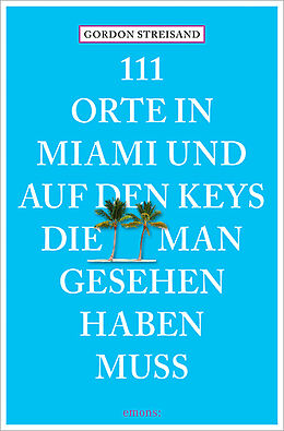Kartonierter Einband 111 Orte in Miami und auf den Keys, die man gesehen haben muss von Gordon Streisand, Monika Elisa Schurr