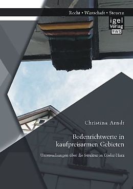 Kartonierter Einband Bodenrichtwerte in kaufpreisarmen Gebieten: Untersuchungen über die Struktur in Goslar/Harz von Christina Arndt