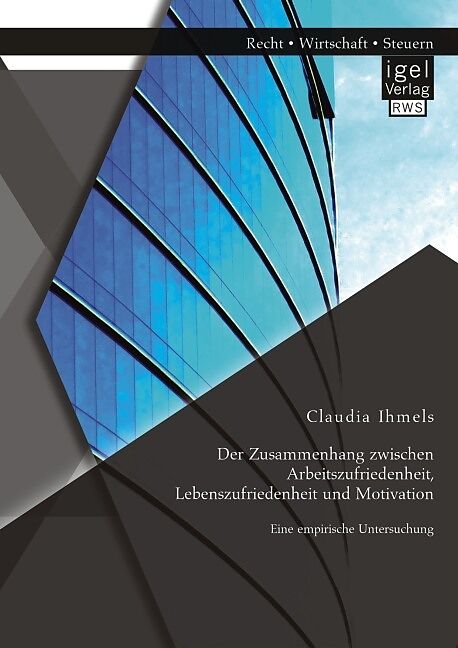 Der Zusammenhang zwischen Arbeitszufriedenheit, Lebenszufriedenheit und Motivation: Eine empirische Untersuchung