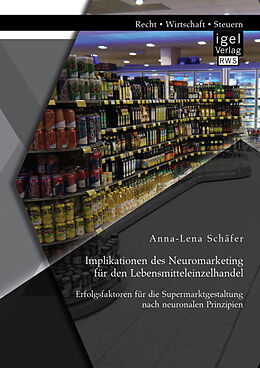 Kartonierter Einband Implikationen des Neuromarketing für den Lebensmitteleinzelhandel: Erfolgsfaktoren für die Supermarktgestaltung nach neuronalen Prinzipien von Anna-Lena Schäfer