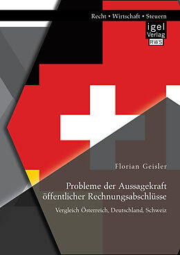 Kartonierter Einband Probleme der Aussagekraft öffentlicher Rechnungsabschlüsse: Vergleich Österreich, Deutschland, Schweiz von Florian Geisler