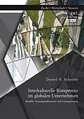 E-Book (pdf) Interkulturelle Kompetenz im globalen Unternehmen: Modelle, Trainingsmaßnahmen und Leistungsbeitrag von Daniel H. Scheible