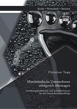 E-Book (pdf) Mittelständische Unternehmen erfolgreich übertragen: Gestaltungsproblematik und Zukunftschancen bei der Unternehmensnachfolge von Christian Topp