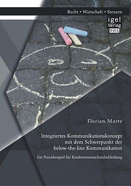 E-Book (pdf) Integriertes Kommunikationskonzept mit dem Schwerpunkt der below-the-line Kommunikation: Ein Praxisbeispiel für Kindersonnenschutzbekleidung von Florian Marte