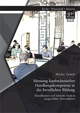 E-Book (pdf) Messung kaufmännischer Handlungskompetenz in der beruflichen Bildung: Klassifikation und kritische Analyse ausgewählter Testverfahren von Mirko Tamm