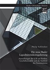 E-Book (pdf) Die neue Basler Liquiditätsrisikoregulierung: Auswirkungen der LCR auf Banken, Geschäftsmodelle und die Stabilität des Finanzsystems von Philip Schlenker