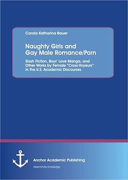 Couverture cartonnée Naughty Girls and Gay Male Romance/Porn: Slash Fiction, Boys  Love Manga, and Other Works by Female  Cross-Voyeurs  in the U.S. Academic Discourses de Carola Katharina Bauer