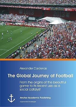 Kartonierter Einband The Global Journey of Football: From the origins of the beautiful game to its recent use as a social catalyst von Alexander Cárdenas