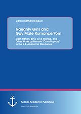 E-Book (pdf) Naughty Girls and Gay Male Romance/Porn: Slash Fiction, Boys' Love Manga, and Other Works by Female "Cross-Voyeurs" in the U.S. Academic Discourses von Carola Katharina Bauer