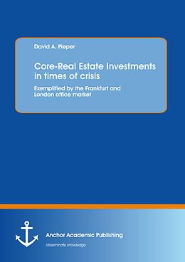E-Book (pdf) Core-Real Estate Investments in times of crisis: Exemplified by the Frankfurt and London office market von David A. Pieper
