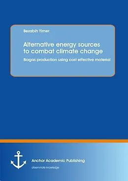 E-Book (pdf) Alternative energy sources to combat climate change: Biogas production using cost effective material von Bezabih Yimer