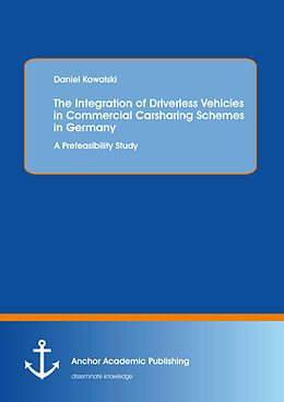 E-Book (pdf) The Integration of Driverless Vehicles in Commercial Carsharing Schemes in Germany: A Prefeasibility Study von Daniel Kowalski