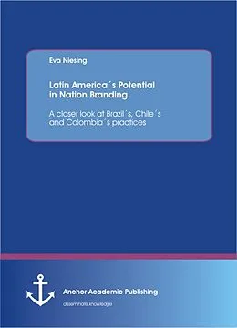 E-Book (pdf) Latin America´s Potential in Nation Branding: A closer look at Brazil´s, Chile´s and Colombia´s practices von Eva Niesing