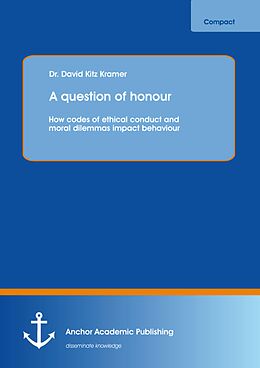 eBook (pdf) A question of honour: How codes of ethical conduct and moral dilemmas impact behaviour de David Kitz Kramer