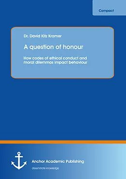 E-Book (pdf) A question of honour: How codes of ethical conduct and moral dilemmas impact behaviour von David Kitz Kramer