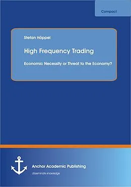 E-Book (pdf) High Frequency Trading: Economic Necessity or Threat to the Economy? von Stefan Höppel