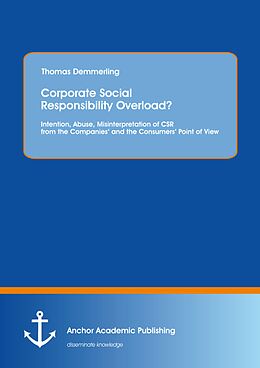E-Book (pdf) Corporate Social Responsibility Overload? Intention, Abuse, Misinterpretation of CSR from the Companies' and the Consumers' Point of View von Thomas Demmerling