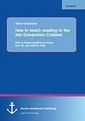 E-Book (pdf) How to teach reading to the Net Generation Children: How to teach reading for those who do not want to read von Viktor Vrublevski