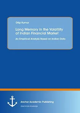 E-Book (pdf) Long Memory in the Volatility of Indian Financial Market: An Empirical Analysis Based on Indian Data von Dilip Kumar