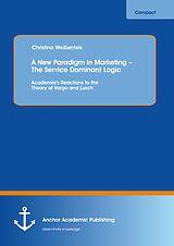 E-Book (pdf) A New Paradigm in Marketing - The Service Dominant Logic: Academia's Reactions to the Theory of Vargo and Lusch von Christina Weißenfels