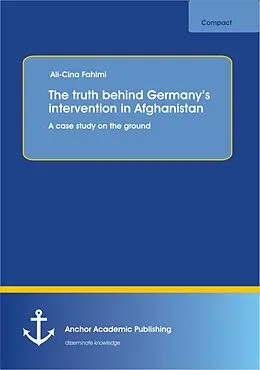 E-Book (pdf) The truth behind Germany's intervention in Afghanistan: A case study on the ground von Ali-Cina Fahimi