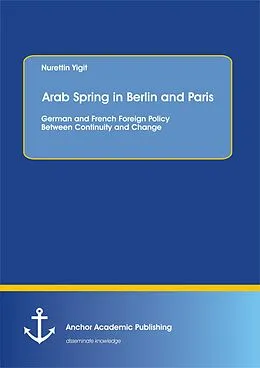 PDF Arab Spring in Berlin and Paris: German and French Foreign Policy Between Continuity and Change von Nurettin Yigit