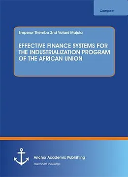 E-Book (pdf) EFFECTIVE FINANCE SYSTEMS FOR THE INDUSTRIALIZATION PROGRAM OF THE AFRICAN UNION von Emperor Thembu nd Votani Majola